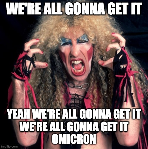 We're all gonna get it. | WE'RE ALL GONNA GET IT; YEAH WE'RE ALL GONNA GET IT
WE'RE ALL GONNA GET IT
OMICRON | image tagged in twisted sister,omicron | made w/ Imgflip meme maker