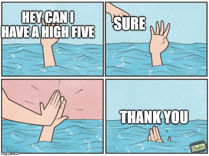 High five drown | HEY CAN I HAVE A HIGH FIVE; SURE; THANK YOU | image tagged in high five drown | made w/ Imgflip meme maker