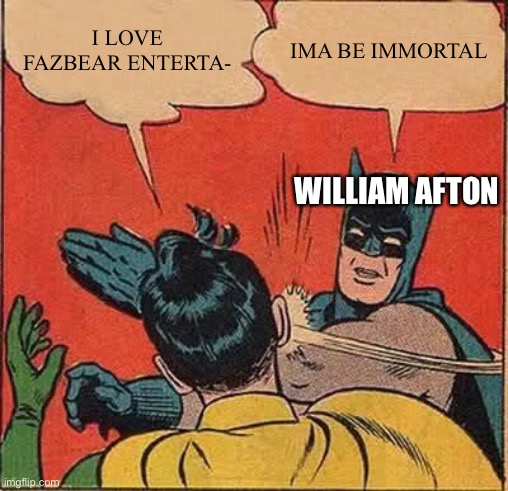 Batman Slapping Robin Meme | I LOVE FAZBEAR ENTERTA-; IMA BE IMMORTAL; WILLIAM AFTON | image tagged in memes,batman slapping robin | made w/ Imgflip meme maker