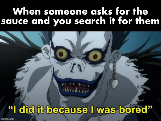 Asking for the sauce | When someone asks for the sauce and you search it for them | image tagged in i did it because i was bored,memes,anime,sauce,death note,ryuk | made w/ Imgflip meme maker