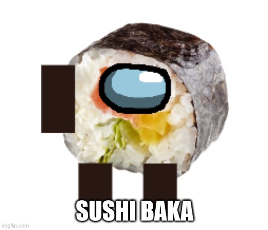 sushi baka | SUSHI BAKA | image tagged in sussy,sussy baka,baka,sushi,sushi baka | made w/ Imgflip meme maker