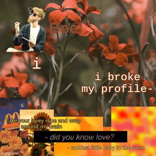 . | i; i broke my profile- | made w/ Imgflip meme maker