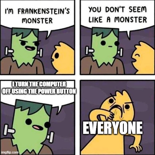 don't turn off your pc like this |  I TURN THE COMPUTER OFF USING THE POWER BUTTON; EVERYONE | image tagged in frankenstein's monster,pc,monster,button | made w/ Imgflip meme maker