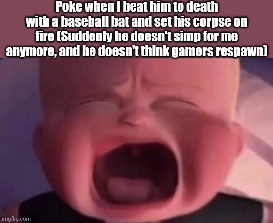 boss baby crying | Poke when I beat him to death with a baseball bat and set his corpse on fire (Suddenly he doesn't simp for me anymore, and he doesn't think gamers respawn) | image tagged in boss baby crying | made w/ Imgflip meme maker