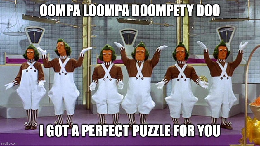 Oompa Loompas | OOMPA LOOMPA DOOMPETY DOO; I GOT A PERFECT PUZZLE FOR YOU | image tagged in oompa loompas | made w/ Imgflip meme maker