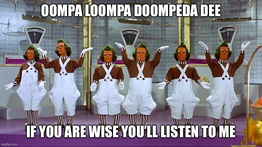 Oompa Loompas | OOMPA LOOMPA DOOMPEDA DEE; IF YOU ARE WISE YOU’LL LISTEN TO ME | image tagged in oompa loompas | made w/ Imgflip meme maker