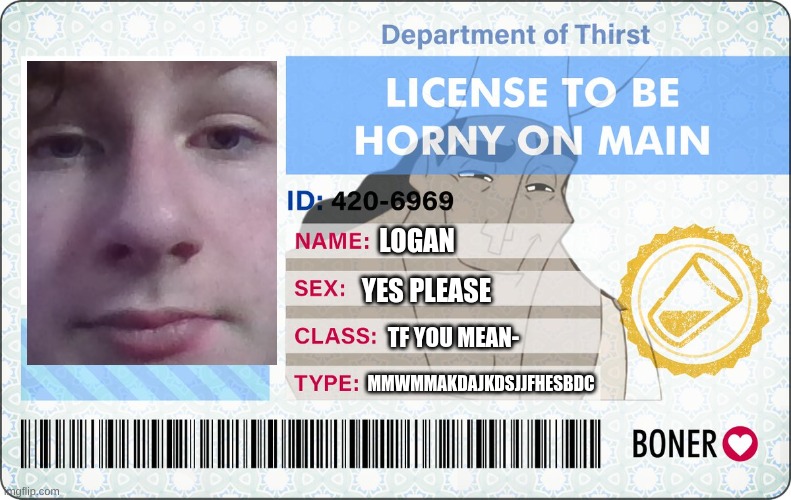 License To Be Horny On Main | LOGAN; YES PLEASE; TF YOU MEAN-; MMWMMAKDAJKDSJJFHESBDC | image tagged in license to be horny on main | made w/ Imgflip meme maker