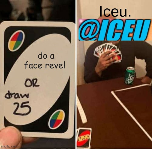 UNO Draw 25 Cards Meme | Iceu. do a face revel | image tagged in memes,uno draw 25 cards | made w/ Imgflip meme maker
