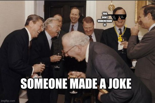 Laughing Men In Suits Meme | YOU DONT UNDERSTAND IT; SOMEONE MADE A JOKE | image tagged in memes,laughing men in suits | made w/ Imgflip meme maker