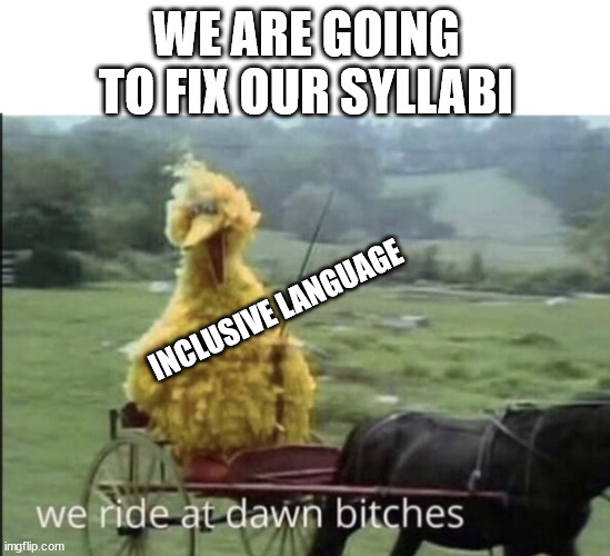 We ride at dawn bitches | WE ARE GOING TO FIX OUR SYLLABI; INCLUSIVE LANGUAGE | image tagged in we ride at dawn bitches | made w/ Imgflip meme maker