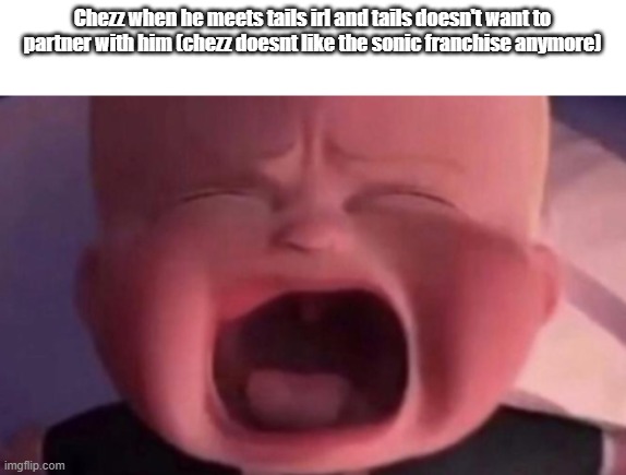 boss baby crying | Chezz when he meets tails irl and tails doesn't want to partner with him (chezz doesnt like the sonic franchise anymore) | image tagged in boss baby crying | made w/ Imgflip meme maker