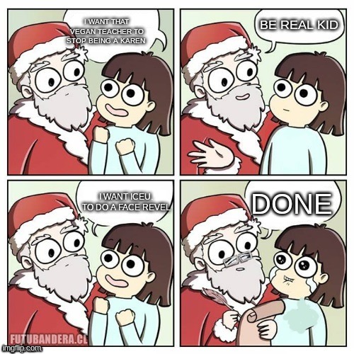 santa wish dragon | BE REAL KID; I WANT THAT VEGAN TEACHER TO STOP BEING A KAREN; DONE; I WANT ICEU. TO DO A FACE REVEL | image tagged in santa wish dragon | made w/ Imgflip meme maker