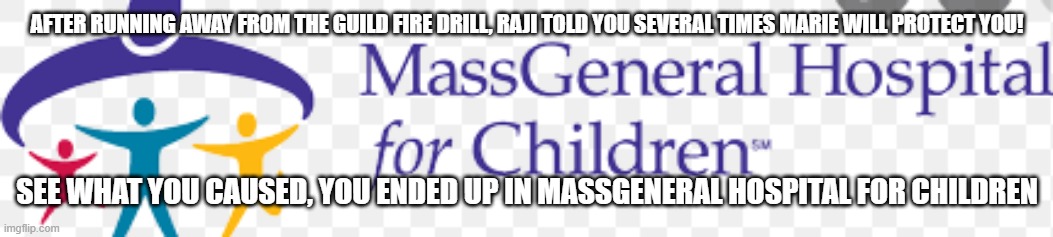 See what you caused/MGH for Children/Guild fire drills/ Marie will protect you! | AFTER RUNNING AWAY FROM THE GUILD FIRE DRILL, RAJI TOLD YOU SEVERAL TIMES MARIE WILL PROTECT YOU! SEE WHAT YOU CAUSED, YOU ENDED UP IN MASSGENERAL HOSPITAL FOR CHILDREN | image tagged in hospital,ambulance,school,alarm | made w/ Imgflip meme maker