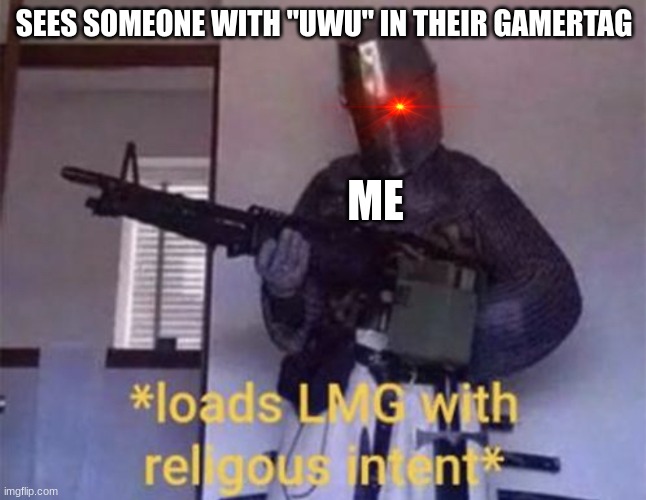 Loads LMG with religious intent | SEES SOMEONE WITH "UWU" IN THEIR GAMERTAG; ME | image tagged in loads lmg with religious intent | made w/ Imgflip meme maker