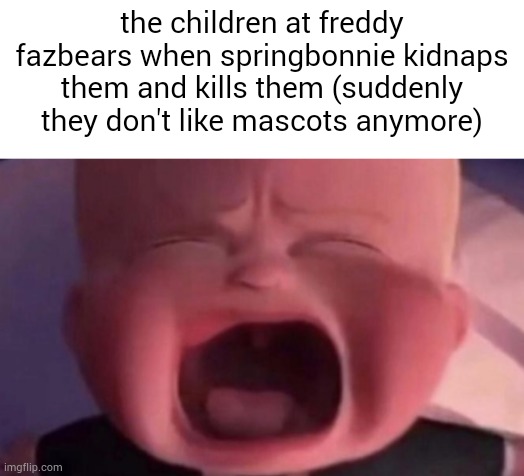 boss baby crying | the children at freddy fazbears when springbonnie kidnaps them and kills them (suddenly they don't like mascots anymore) | image tagged in boss baby crying | made w/ Imgflip meme maker