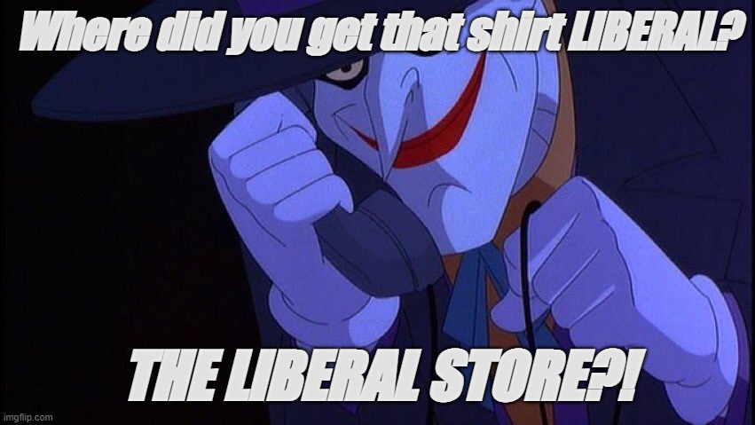 Joker Phone Call | Where did you get that shirt LIBERAL? THE LIBERAL STORE?! | image tagged in joker phone call | made w/ Imgflip meme maker