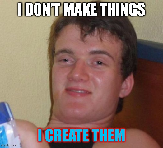 10 Guy Meme | I DON'T MAKE THINGS; I CREATE THEM | image tagged in memes,10 guy | made w/ Imgflip meme maker