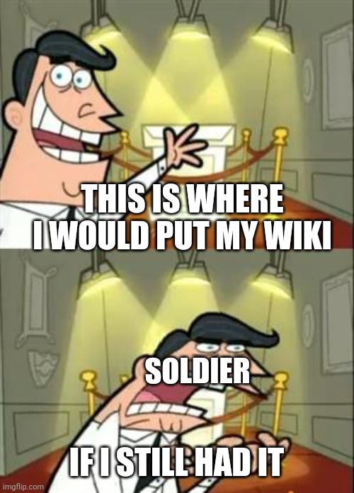 lol | THIS IS WHERE I WOULD PUT MY WIKI; SOLDIER; IF I STILL HAD IT | image tagged in memes,this is where i'd put my trophy if i had one | made w/ Imgflip meme maker