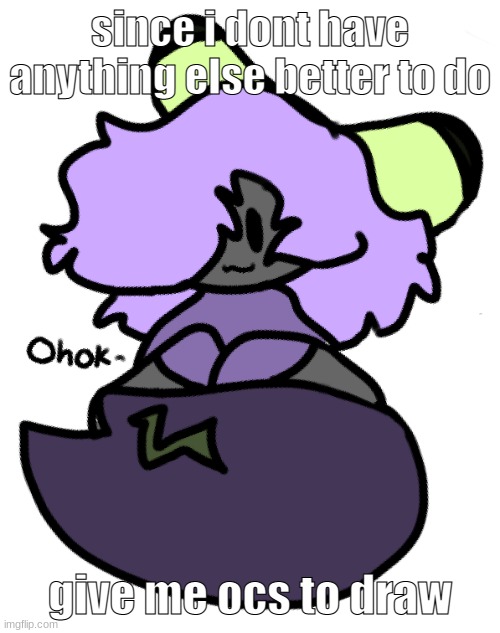 i hate this drawing | since i dont have anything else better to do; give me ocs to draw | image tagged in bani ohok | made w/ Imgflip meme maker