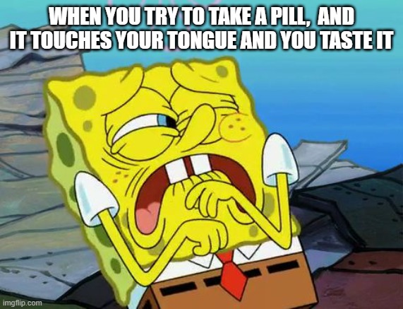 Pills taste gross | WHEN YOU TRY TO TAKE A PILL,  AND IT TOUCHES YOUR TONGUE AND YOU TASTE IT | image tagged in grossed out spongebob | made w/ Imgflip meme maker