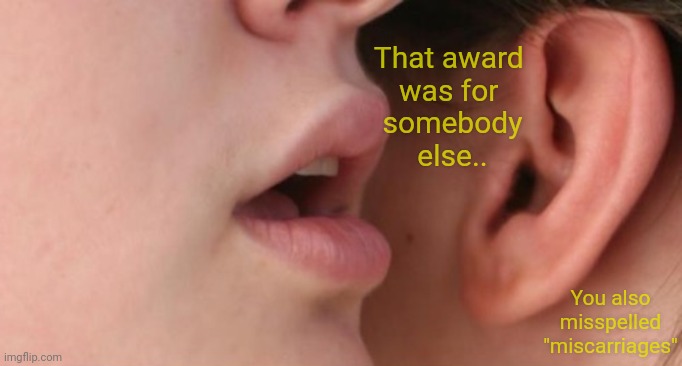 That award 
was for 
somebody
else.. You also
misspelled
"miscarriages" | made w/ Imgflip meme maker