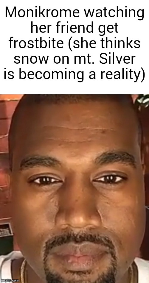 Kanye West Stare | Monikrome watching her friend get frostbite (she thinks snow on mt. Silver is becoming a reality) | image tagged in kanye west stare | made w/ Imgflip meme maker