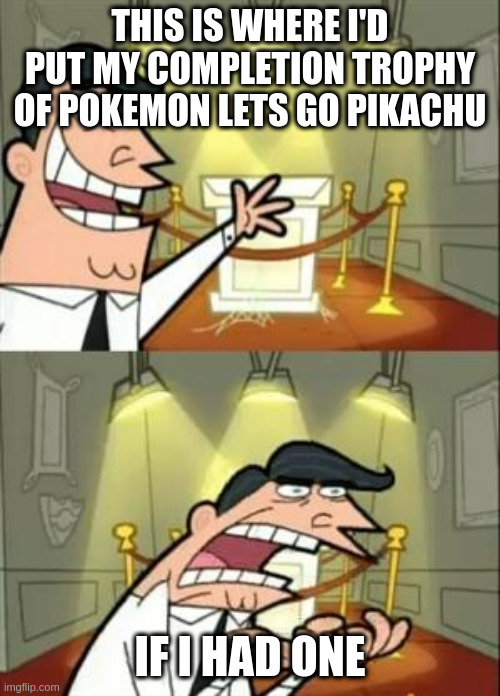 This Is Where I'd Put My Trophy If I Had One Meme | THIS IS WHERE I'D PUT MY COMPLETION TROPHY OF POKEMON LETS GO PIKACHU; IF I HAD ONE | image tagged in memes,this is where i'd put my trophy if i had one | made w/ Imgflip meme maker