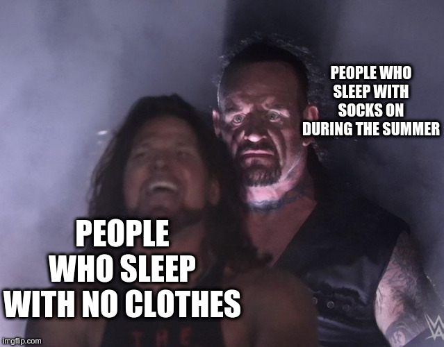 undertaker | PEOPLE WHO SLEEP WITH SOCKS ON DURING THE SUMMER; PEOPLE WHO SLEEP WITH NO CLOTHES | image tagged in undertaker | made w/ Imgflip meme maker