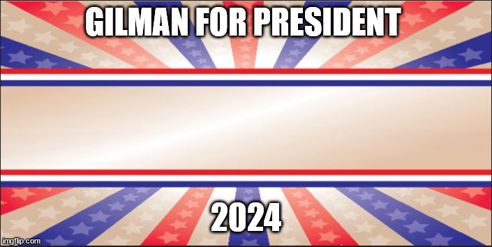Presidential Campaign Sign | GILMAN FOR PRESIDENT; 2024 | image tagged in presidential campaign sign | made w/ Imgflip meme maker