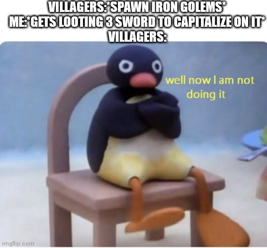 I needed it for mob grinder anyway but I really thought I would be able to not need to build an iron farm | VILLAGERS:*SPAWN IRON GOLEMS*
ME:*GETS LOOTING 3 SWORD TO CAPITALIZE ON IT*
VILLAGERS: | image tagged in blank white template,well now im not doing it | made w/ Imgflip meme maker