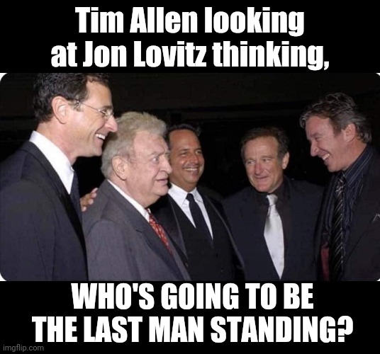 R.I.P. Dear Comics | Tim Allen looking at Jon Lovitz thinking, WHO'S GOING TO BE THE LAST MAN STANDING? | image tagged in bob saget,rodney dangerfield,jon lovitz,robin williams,tim allen | made w/ Imgflip meme maker