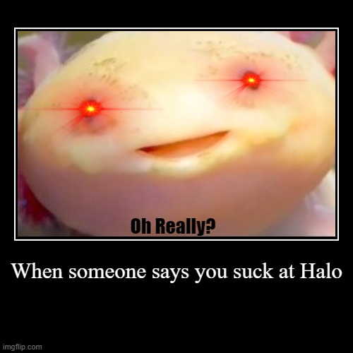 image tagged in demotivationals,halo,axolotl | made w/ Imgflip demotivational maker