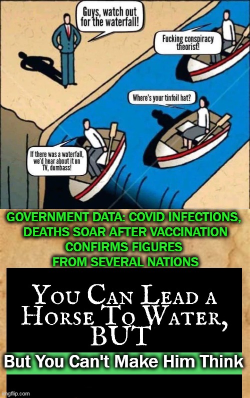 The COVID Vaxxes--The Worst Experimental Jabs in History | GOVERNMENT DATA: COVID INFECTIONS, 
DEATHS SOAR AFTER VACCINATION
CONFIRMS FIGURES 
FROM SEVERAL NATIONS; But You Can't Make Him Think | image tagged in political meme,liberals vs conservatives,covid vaccine,side effects,deaths,experiment | made w/ Imgflip meme maker