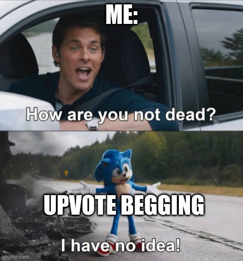 Meme | ME:; UPVOTE BEGGING | image tagged in sonic how are you not dead | made w/ Imgflip meme maker