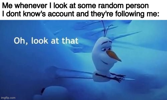Me whenever I look at some random person I dont know's account and they're following me: | made w/ Imgflip meme maker