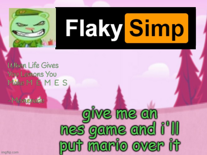 give me an nes game and i'll put mario over it | image tagged in flaky simp template | made w/ Imgflip meme maker