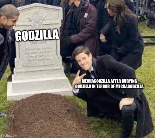 Sus | GODZILLA; MECHAGODZILLA AFTER BURYING GODZILLA IN TERROR OF MECHAGODZILLA | image tagged in guy posing at a grave,godzilla | made w/ Imgflip meme maker