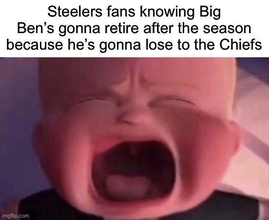 boss baby crying | Steelers fans knowing Big Ben’s gonna retire after the season because he’s gonna lose to the Chiefs | image tagged in boss baby crying | made w/ Imgflip meme maker