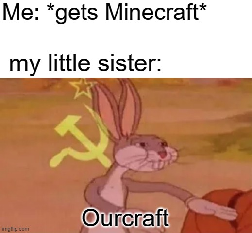 true story | Me: *gets Minecraft*; my little sister:; Ourcraft | image tagged in bugs bunny communist | made w/ Imgflip meme maker