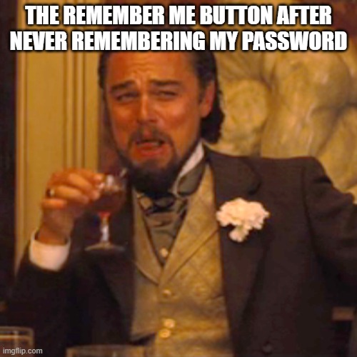 I Mean it is true | THE REMEMBER ME BUTTON AFTER NEVER REMEMBERING MY PASSWORD | image tagged in memes,laughing leo | made w/ Imgflip meme maker