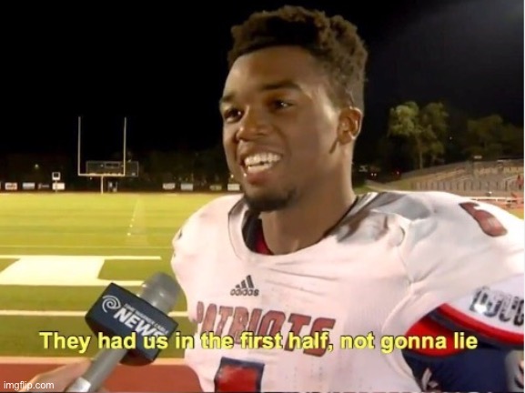 They had us in the first half,not gonna lie | image tagged in they had us in the first half not gonna lie | made w/ Imgflip meme maker