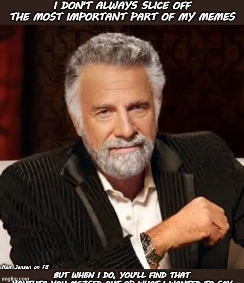 I don't always |  Ron Jensen on FB | image tagged in i don't always,the most interesting man in the world,dos equis,dos equis guy awesome | made w/ Imgflip meme maker