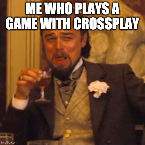 Laughing Leo Meme | ME WHO PLAYS A GAME WITH CROSSPLAY | image tagged in memes,laughing leo | made w/ Imgflip meme maker