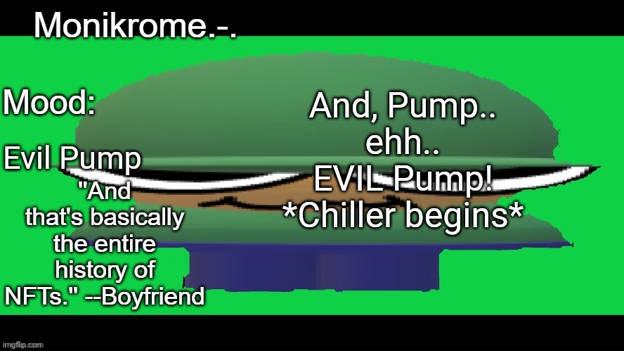Brobber (thanks Nocturnum.) | And, Pump..
ehh..
EVIL Pump!
*Chiller begins*; Evil Pump | image tagged in brobber thanks nocturnum | made w/ Imgflip meme maker