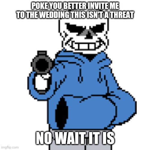 sans but gun | POKE YOU BETTER INVITE ME TO THE WEDDING THIS ISN'T A THREAT; NO WAIT IT IS | image tagged in sans but gun | made w/ Imgflip meme maker