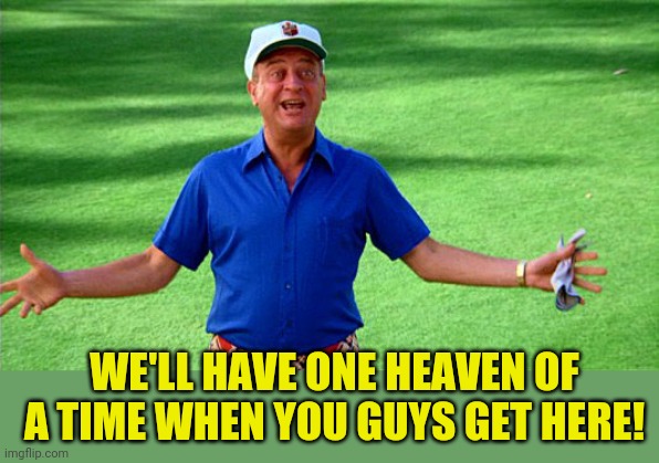 Caddyshack Rodney | WE'LL HAVE ONE HEAVEN OF A TIME WHEN YOU GUYS GET HERE! | image tagged in caddyshack rodney | made w/ Imgflip meme maker