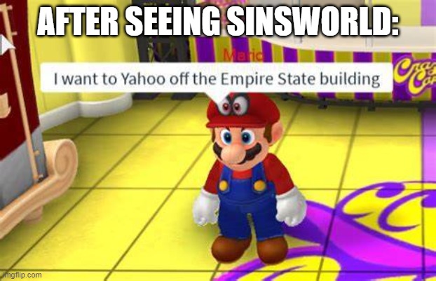 No Sinsworld | AFTER SEEING SINSWORLD: | image tagged in i want to yahoo of the empire state building | made w/ Imgflip meme maker
