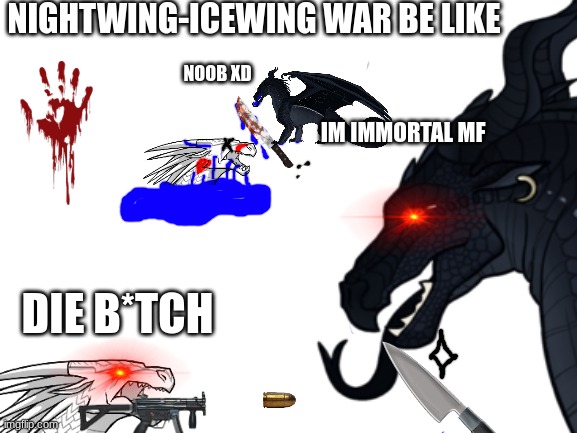 daily wof meme 27 | NIGHTWING-ICEWING WAR BE LIKE; NOOB XD; IM IMMORTAL MF; DIE B*TCH | image tagged in wings of fire | made w/ Imgflip meme maker