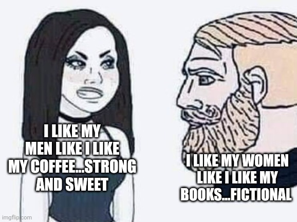 I LIKE MY MEN LIKE I LIKE MY COFFEE...STRONG AND SWEET; I LIKE MY WOMEN LIKE I LIKE MY BOOKS...FICTIONAL | image tagged in funny memes | made w/ Imgflip meme maker