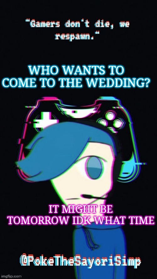 Pokes third gaming temp | WHO WANTS TO COME TO THE WEDDING? IT MIGHT BE TOMORROW IDK WHAT TIME | image tagged in pokes third gaming temp | made w/ Imgflip meme maker